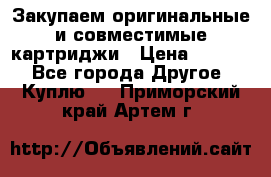 Закупаем оригинальные и совместимые картриджи › Цена ­ 1 700 - Все города Другое » Куплю   . Приморский край,Артем г.